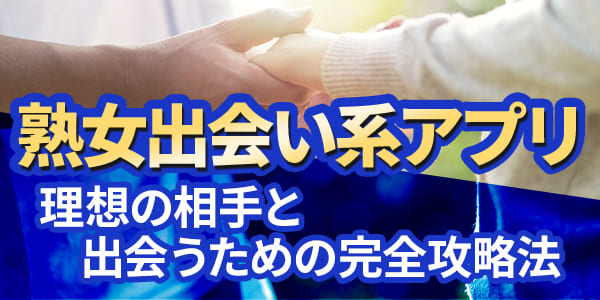 熟女出会い系アプリで理想の相手と出会うための完全攻略法
